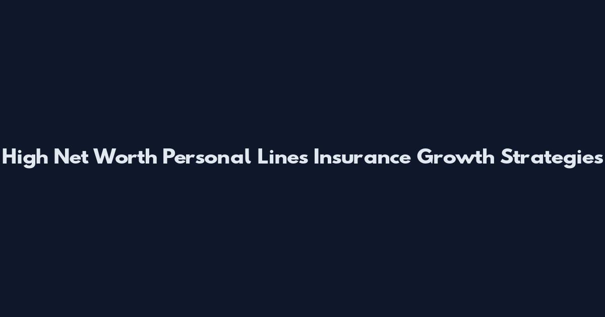 High Net Worth Personal Lines Insurance Growth Strategies