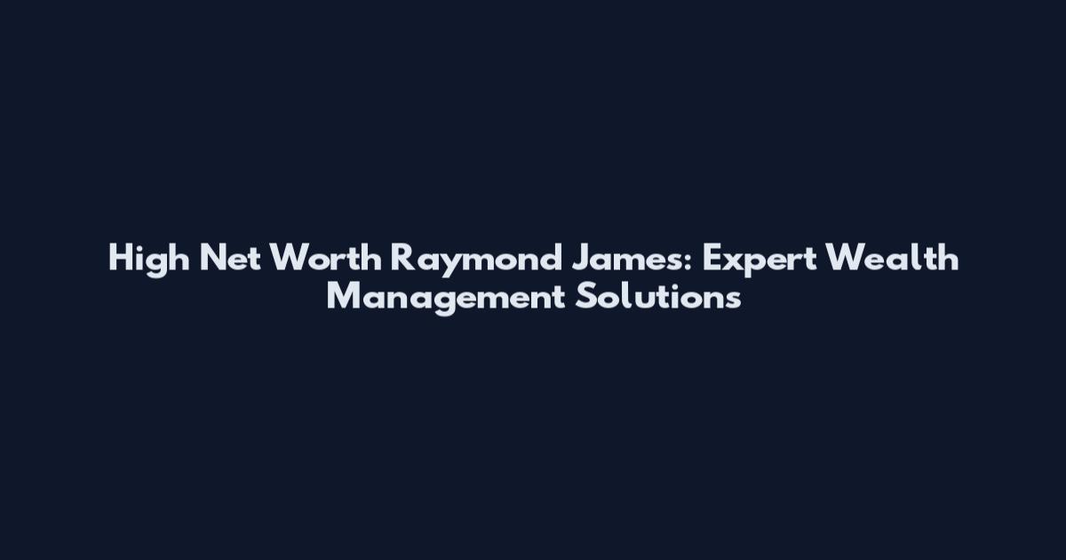 High Net Worth Raymond James: Expert Wealth Management Solutions