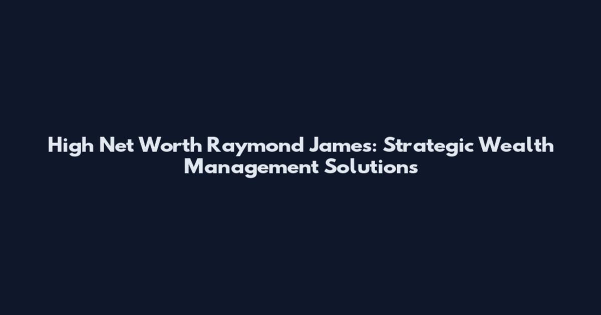 High Net Worth Raymond James: Strategic Wealth Management Solutions