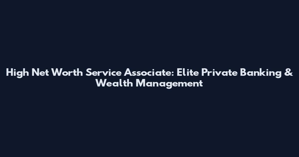 High Net Worth Service Associate: Elite Private Banking & Wealth Management
