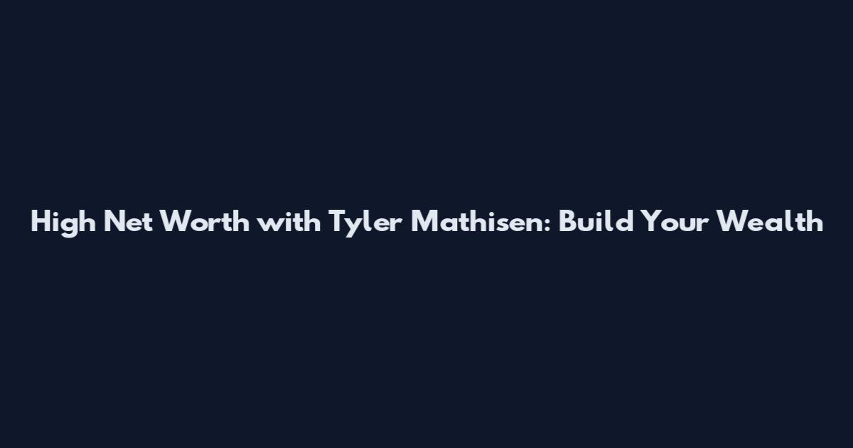 High Net Worth with Tyler Mathisen: Build Your Wealth