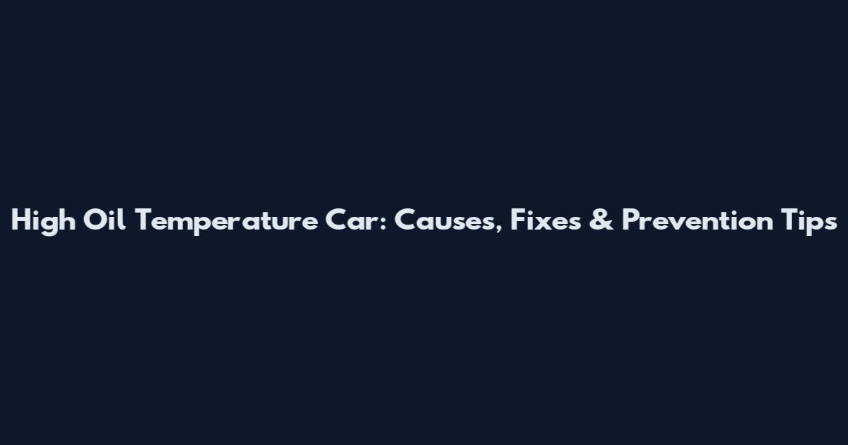 High Oil Temperature Car: Causes, Fixes & Prevention Tips