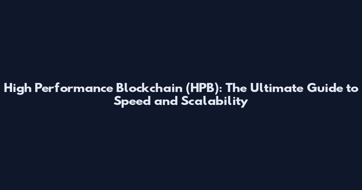 High Performance Blockchain (HPB): The Ultimate Guide to Speed and Scalability