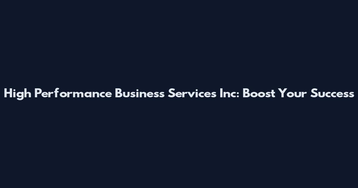 High Performance Business Services Inc: Boost Your Success