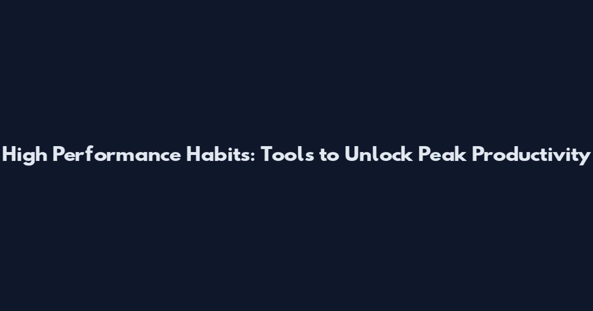 High Performance Habits: Tools to Unlock Peak Productivity