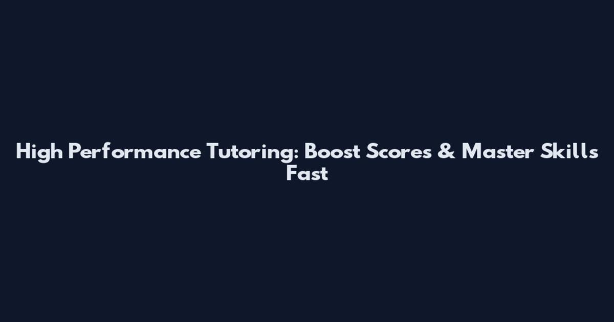 High Performance Tutoring: Boost Scores & Master Skills Fast