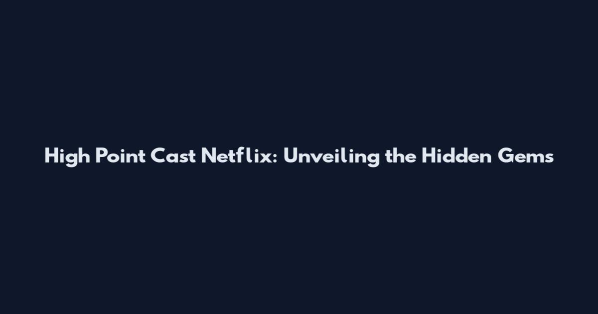 High Point Cast Netflix: Unveiling the Hidden Gems