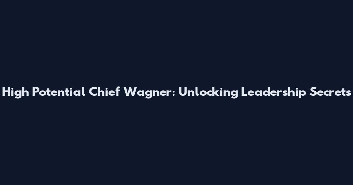 High Potential Chief Wagner: Unlocking Leadership Secrets