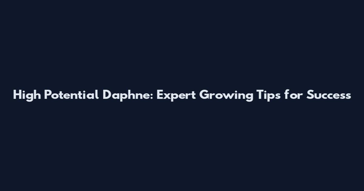 High Potential Daphne: Expert Growing Tips for Success