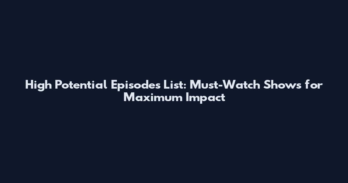 High Potential Episodes List: Must-Watch Shows for Maximum Impact