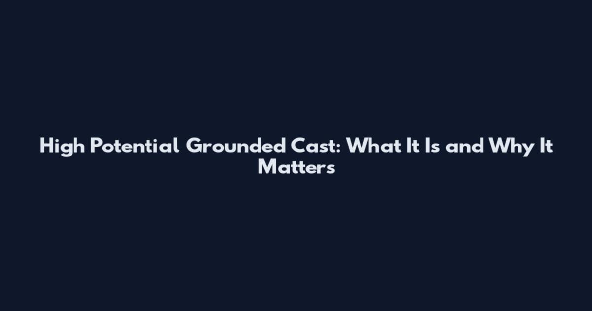 High Potential Grounded Cast: What It Is and Why It Matters