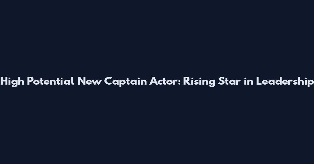 High Potential New Captain Actor: Rising Star in Leadership