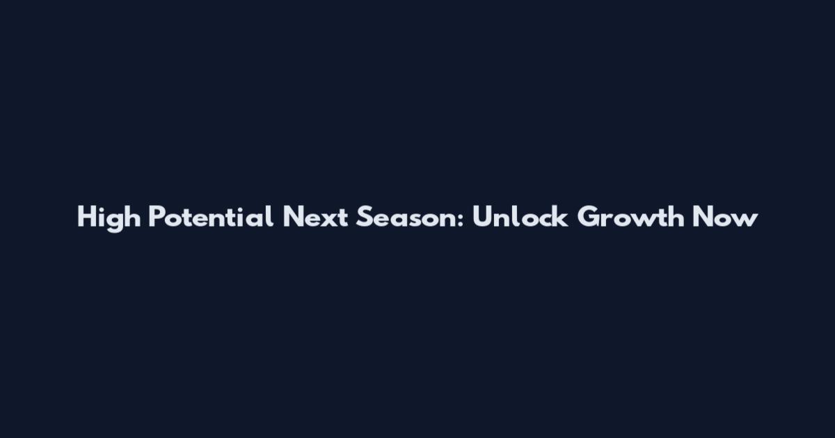 High Potential Next Season: Unlock Growth Now