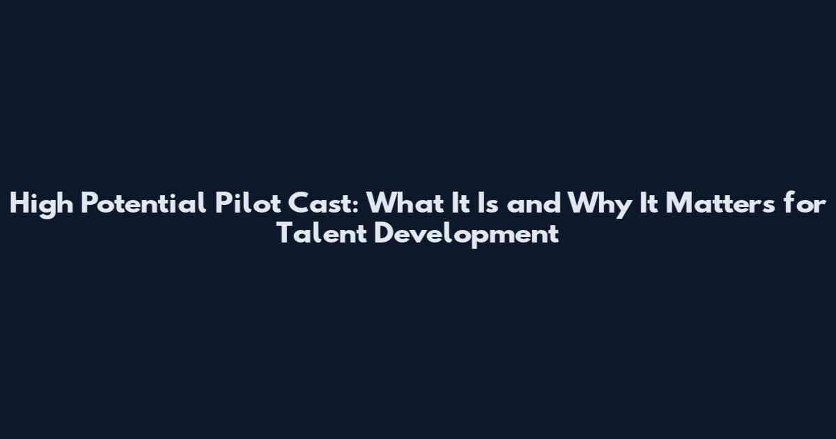 High Potential Pilot Cast: What It Is and Why It Matters for Talent Development
