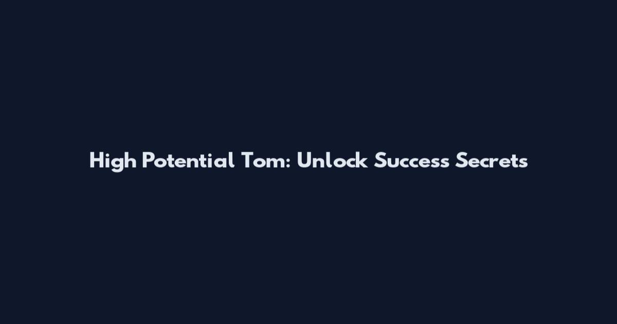 High Potential Tom: Unlock Success Secrets