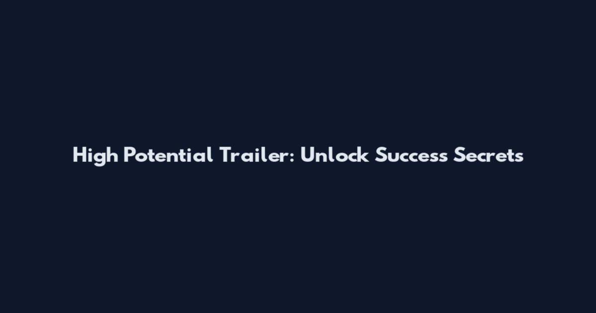 High Potential Trailer: Unlock Success Secrets