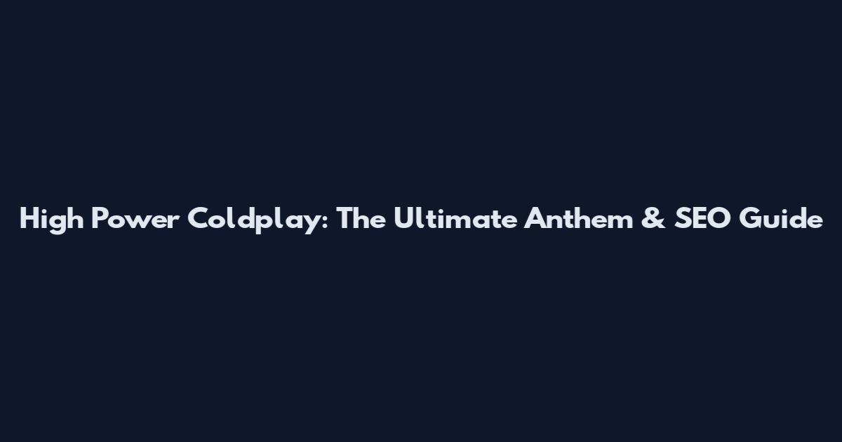 High Power Coldplay: The Ultimate Anthem & SEO Guide