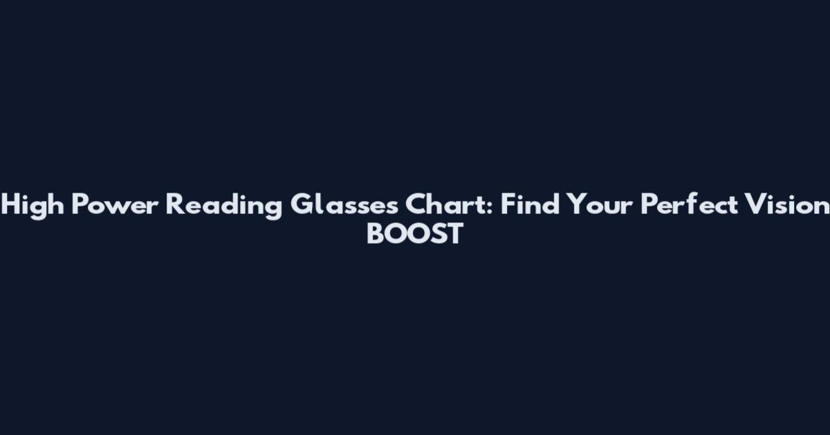 High Power Reading Glasses Chart: Find Your Perfect Vision BOOST