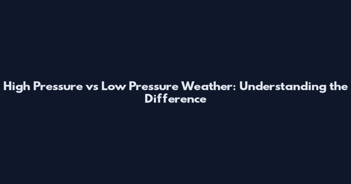 High Pressure vs Low Pressure Weather: Understanding the Difference