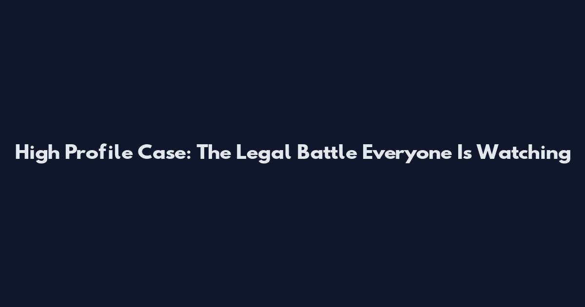 High Profile Case: The Legal Battle Everyone Is Watching
