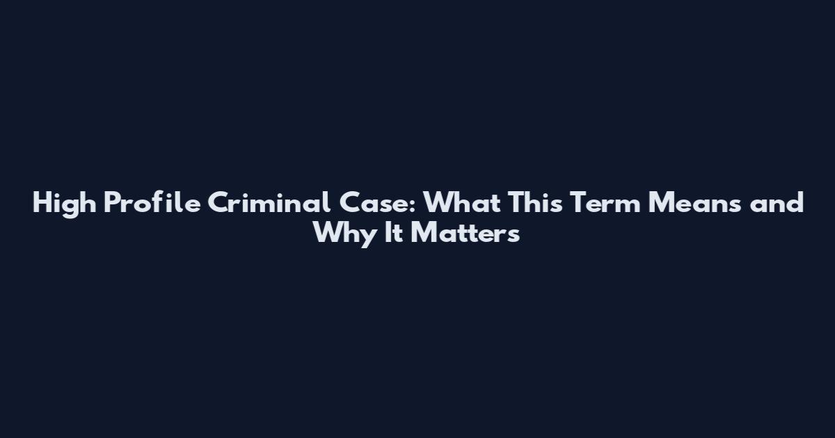 High Profile Criminal Case: What This Term Means and Why It Matters