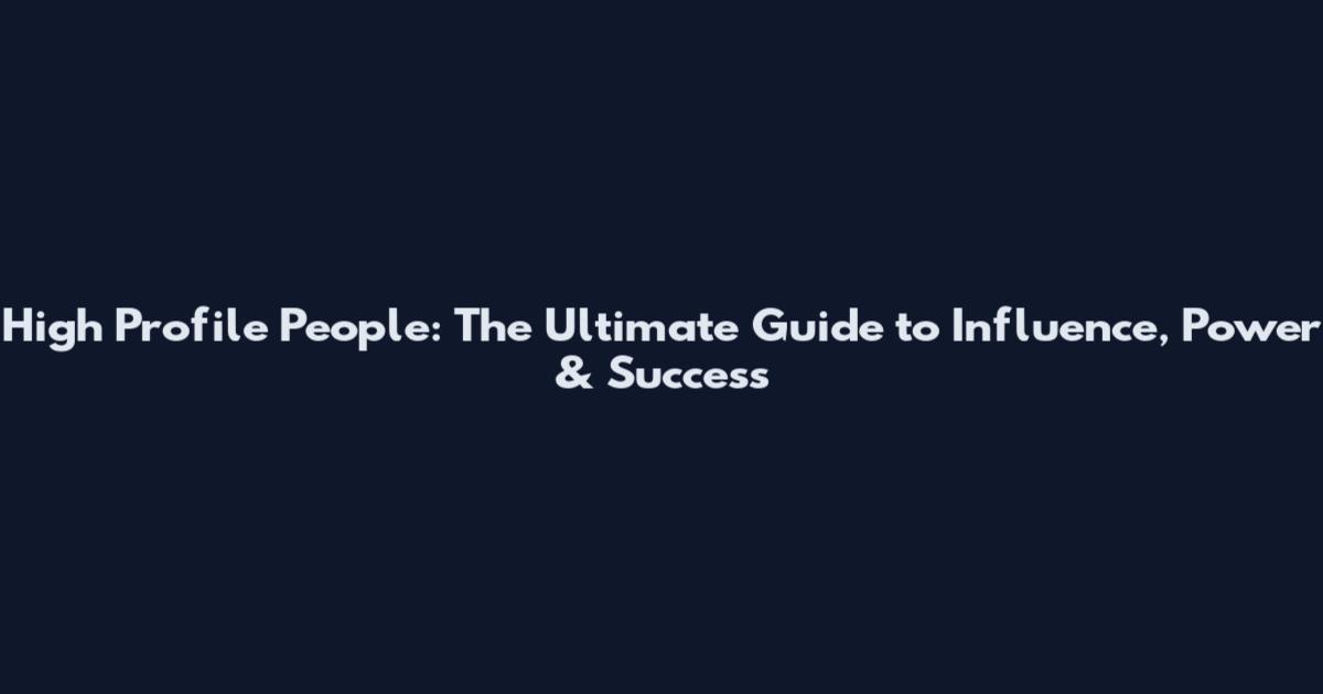 High Profile People: The Ultimate Guide to Influence, Power & Success