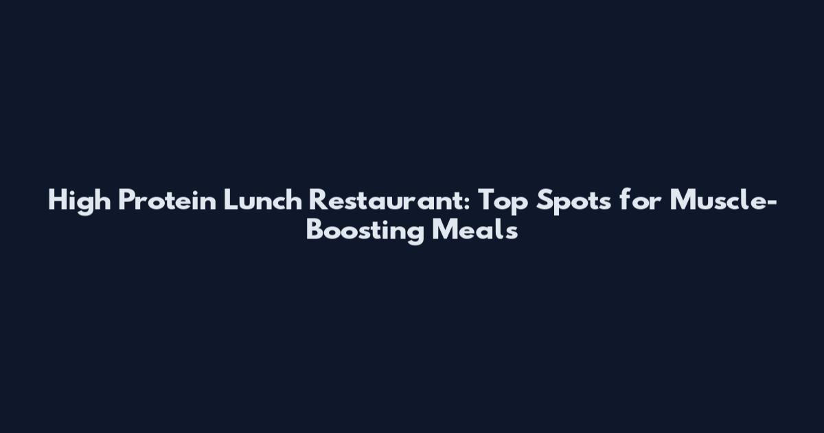 High Protein Lunch Restaurant: Top Spots for Muscle-Boosting Meals