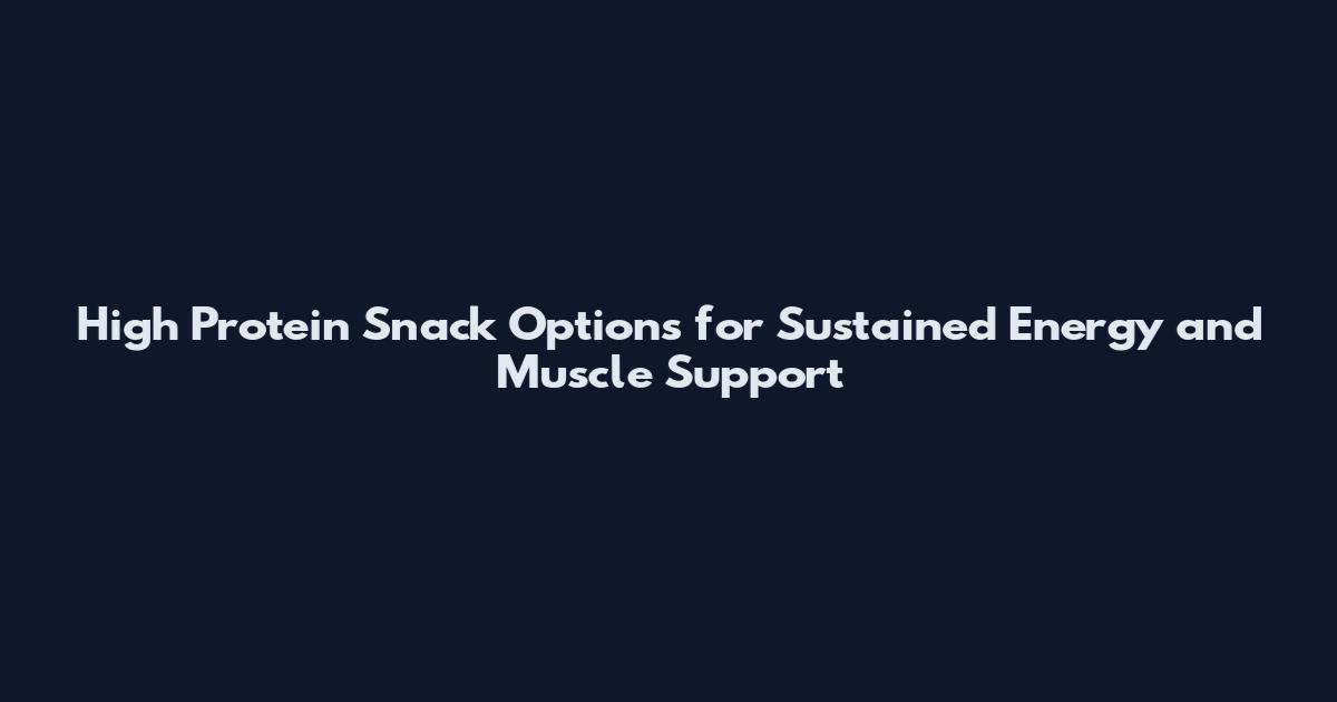 High Protein Snack Options for Sustained Energy and Muscle Support