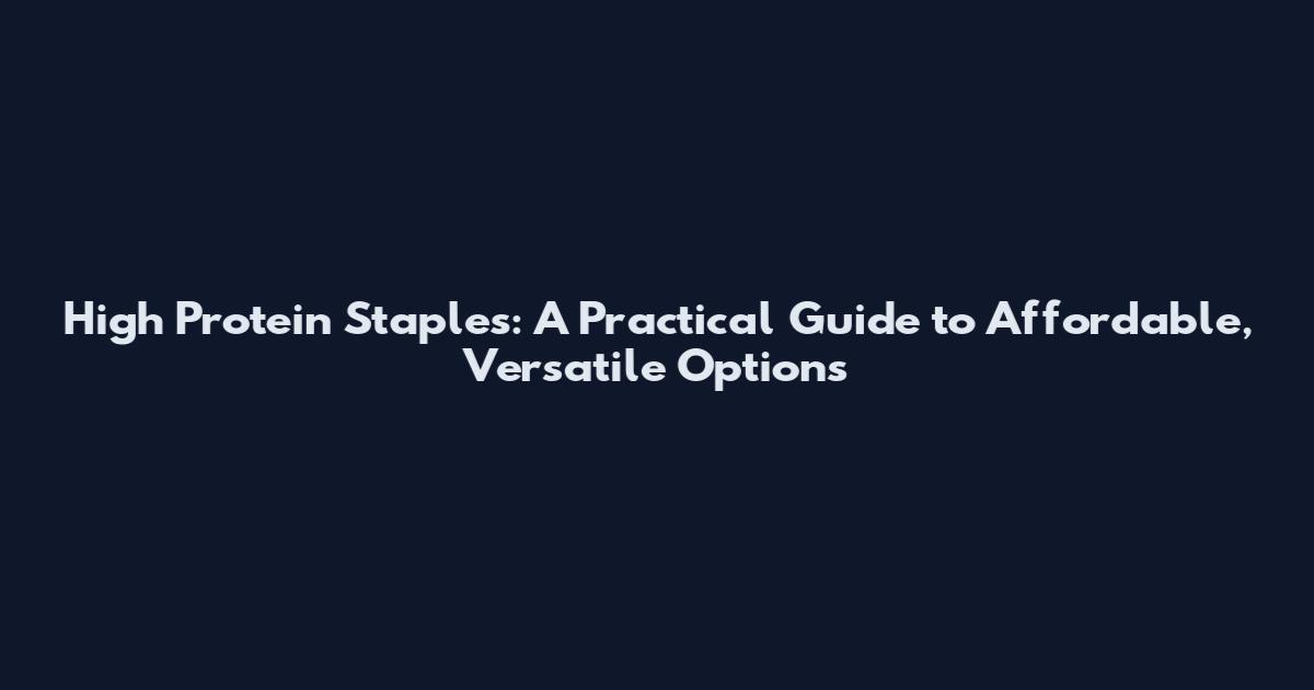 High Protein Staples: A Practical Guide to Affordable, Versatile Options