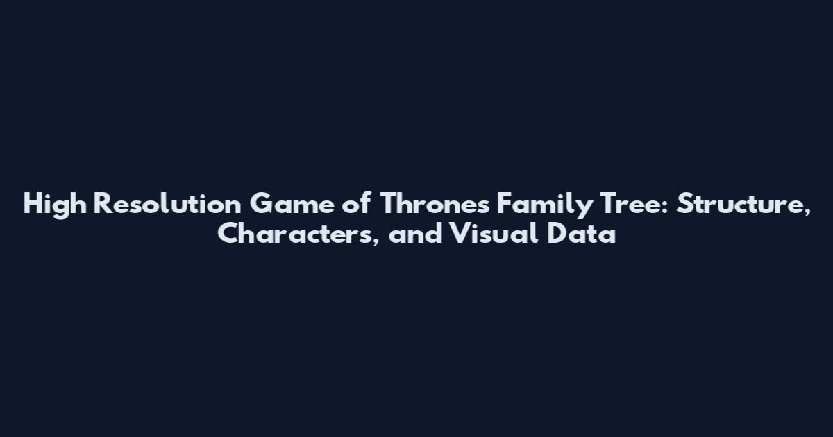 High Resolution Game of Thrones Family Tree: Structure, Characters, and Visual Data