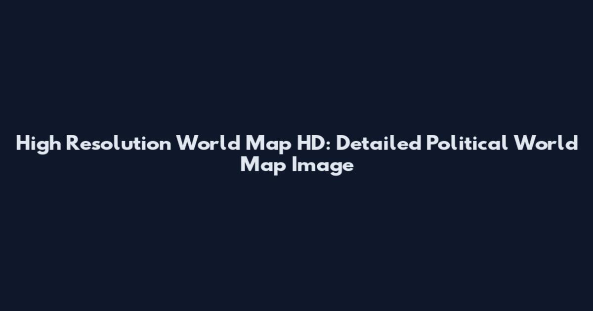 High Resolution World Map HD: Detailed Political World Map Image