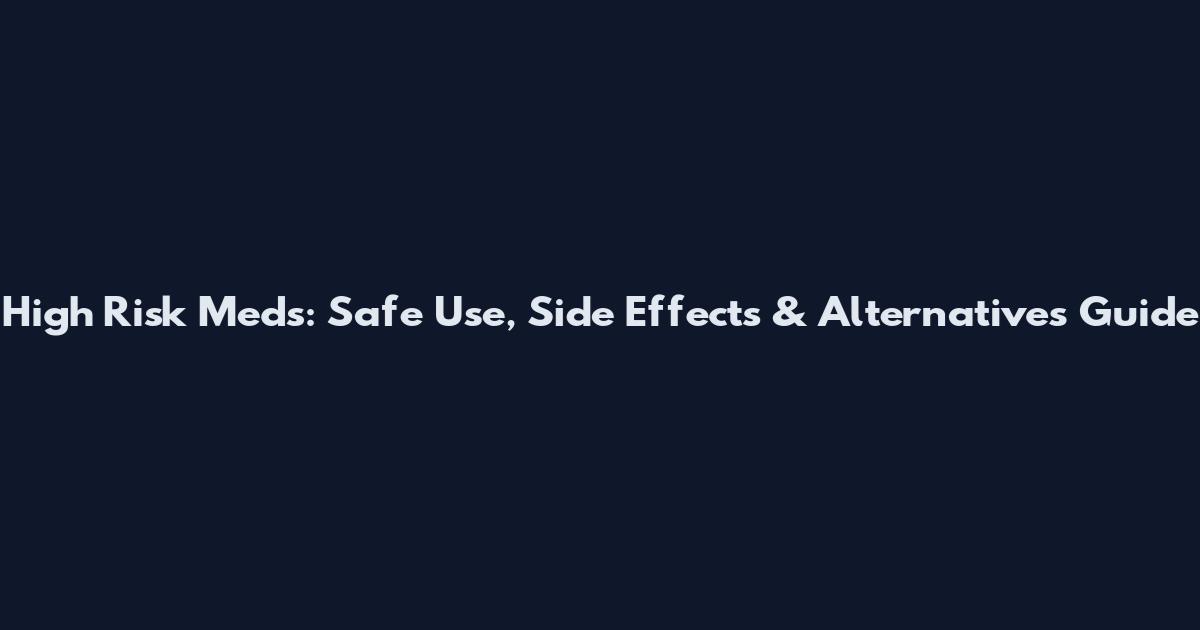 High Risk Meds: Safe Use, Side Effects & Alternatives Guide