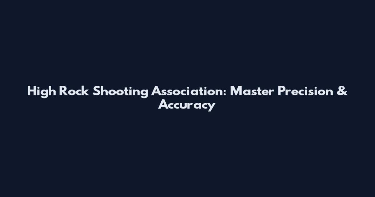 High Rock Shooting Association: Master Precision & Accuracy