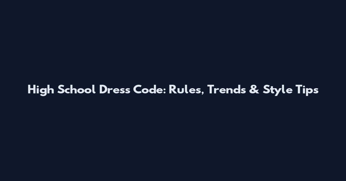 High School Dress Code: Rules, Trends & Style Tips