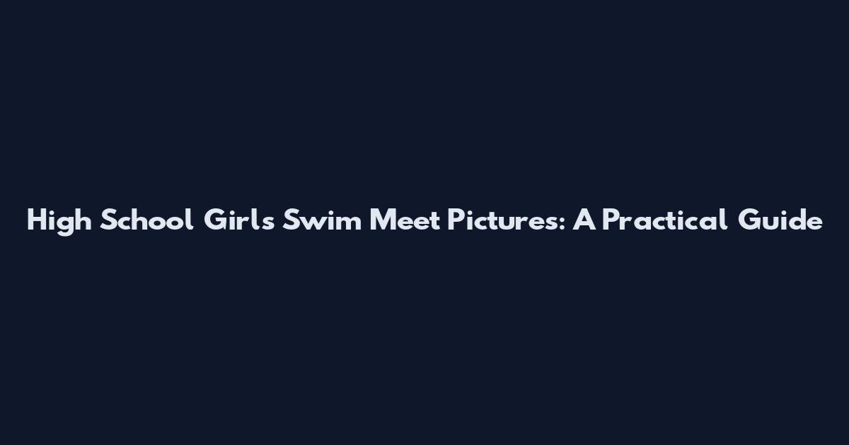 High School Girls Swim Meet Pictures: A Practical Guide