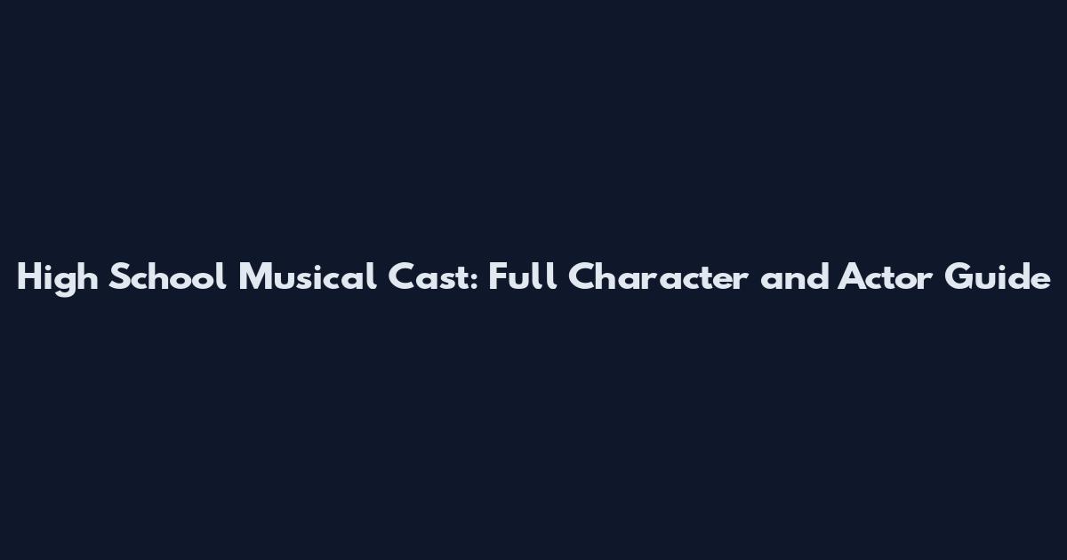 High School Musical Cast: Full Character and Actor Guide