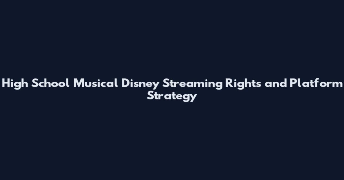 High School Musical Disney Streaming Rights and Platform Strategy