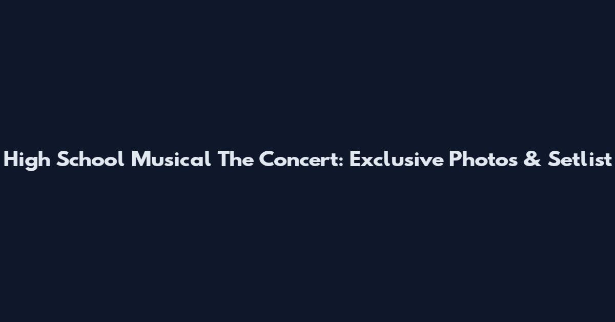 High School Musical The Concert: Exclusive Photos & Setlist