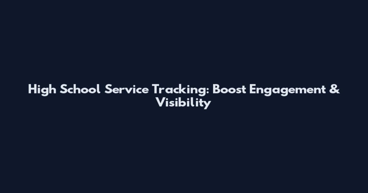 High School Service Tracking: Boost Engagement & Visibility