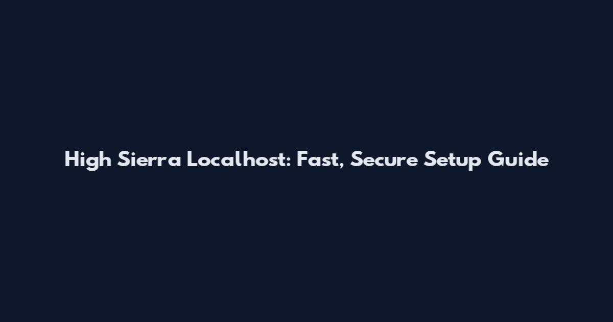 High Sierra Localhost: Fast, Secure Setup Guide
