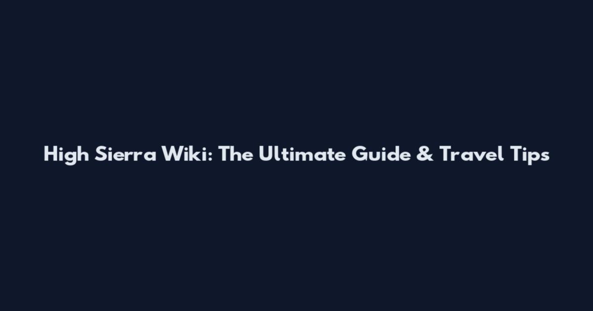 High Sierra Wiki: The Ultimate Guide & Travel Tips