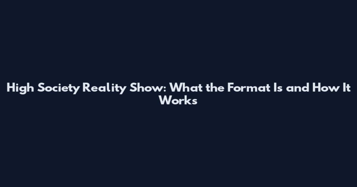 High Society Reality Show: What the Format Is and How It Works