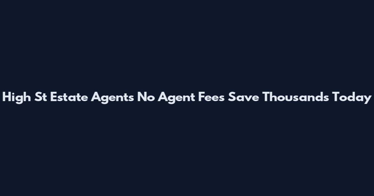 High St Estate Agents No Agent Fees Save Thousands Today
