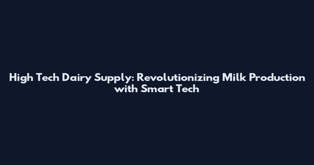 High Tech Dairy Supply: Revolutionizing Milk Production with Smart Tech