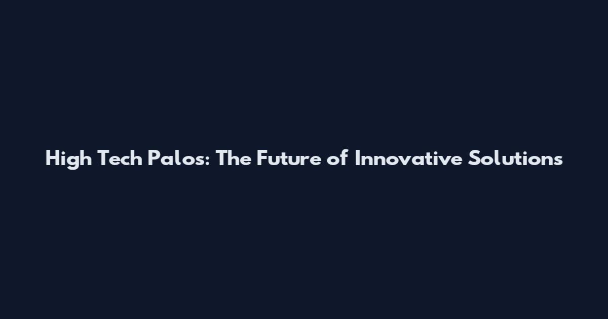 High Tech Palos: The Future of Innovative Solutions