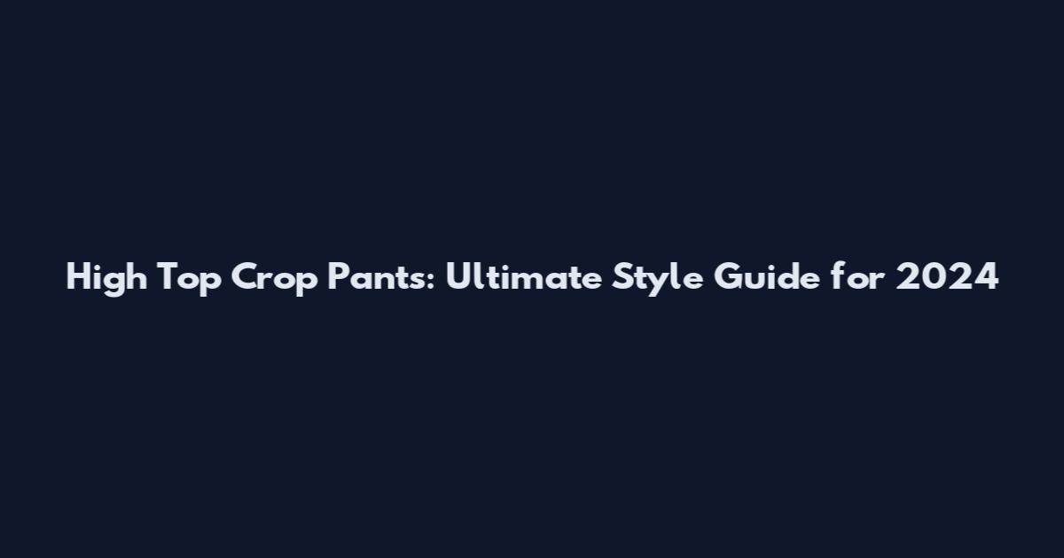 High Top Crop Pants: Ultimate Style Guide for 2024