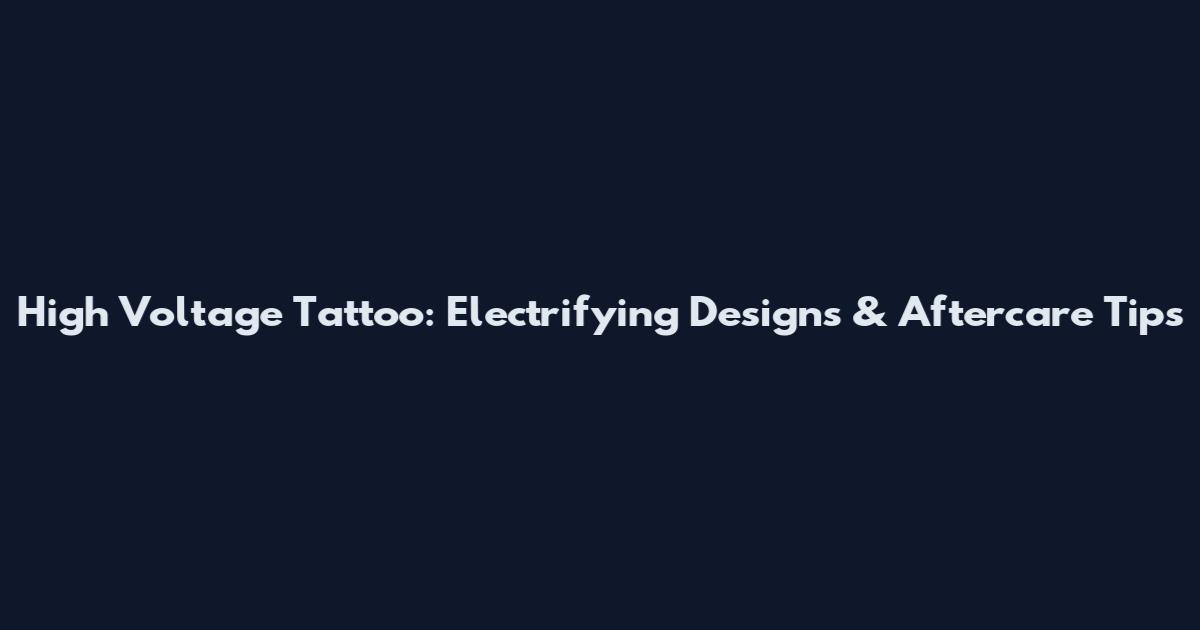 High Voltage Tattoo: Electrifying Designs & Aftercare Tips