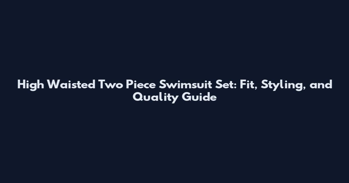 High Waisted Two Piece Swimsuit Set: Fit, Styling, and Quality Guide