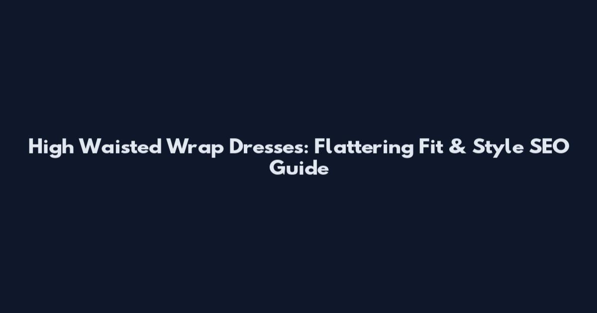 High Waisted Wrap Dresses: Flattering Fit & Style SEO Guide