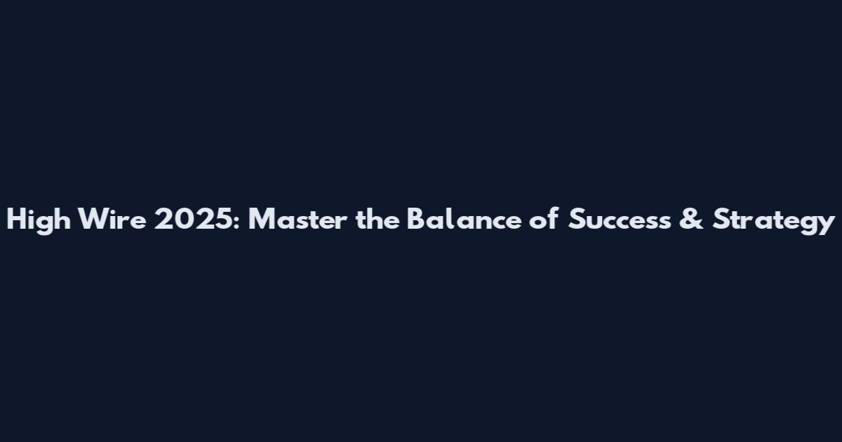 High Wire 2025: Master the Balance of Success & Strategy
